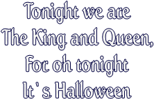 Tonight we are
The King and Queen,
For oh tonight
It`s Halloween